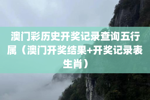 澳门彩历史开奖记录查询五行属（澳门开奖结果+开奖记录表生肖）