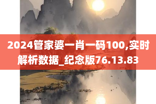 2024管家婆一肖一码100,实时解析数据_纪念版76.13.83