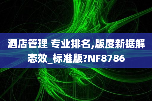 酒店管理 专业排名,版度新据解态效_标准版?NF8786