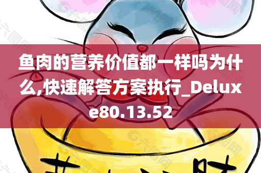 鱼肉的营养价值都一样吗为什么,快速解答方案执行_Deluxe80.13.52