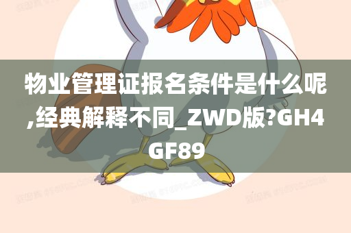 物业管理证报名条件是什么呢,经典解释不同_ZWD版?GH4GF89