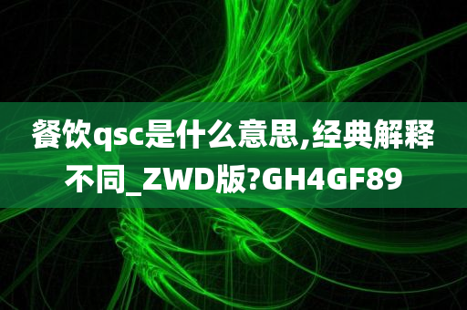 餐饮qsc是什么意思,经典解释不同_ZWD版?GH4GF89