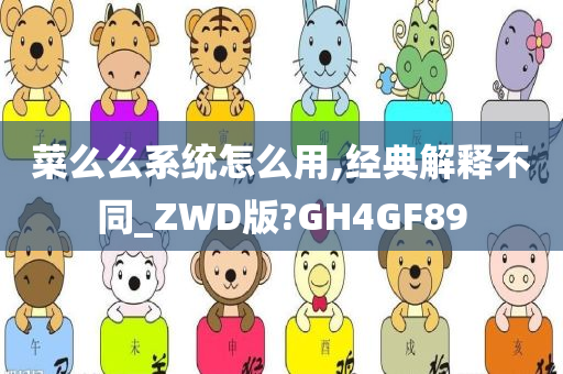 菜么么系统怎么用,经典解释不同_ZWD版?GH4GF89