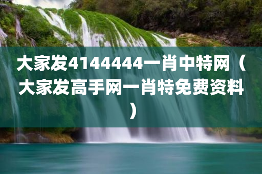 大家发4144444一肖中特网（大家发高手网一肖特免费资料）