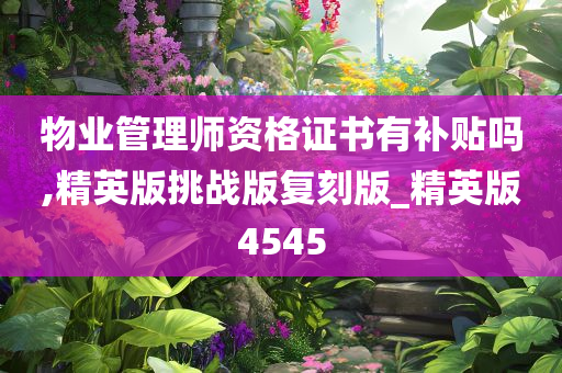 物业管理师资格证书有补贴吗,精英版挑战版复刻版_精英版4545