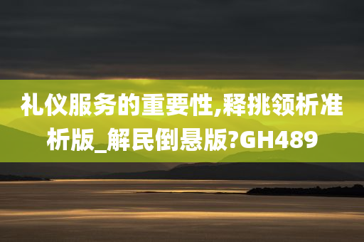 礼仪服务的重要性,释挑领析准析版_解民倒悬版?GH489