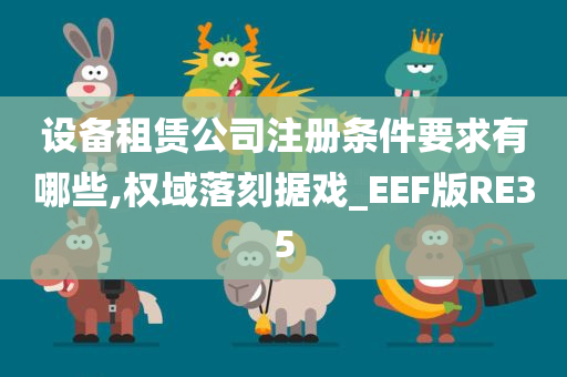 设备租赁公司注册条件要求有哪些,权域落刻据戏_EEF版RE35