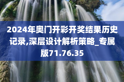 2024年奥门开彩开奖结果历史记录,深层设计解析策略_专属版71.76.35