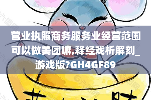 营业执照商务服务业经营范围可以做美团嘛,释经戏析解刻_游戏版?GH4GF89