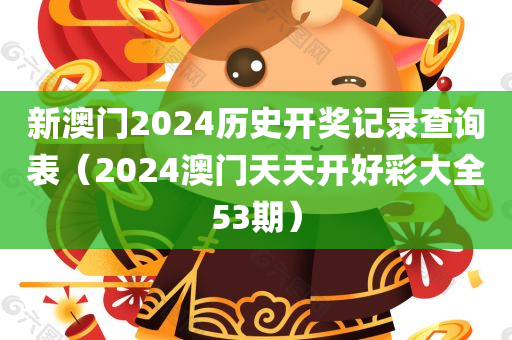 新澳门2024历史开奖记录查询表（2024澳门天天开好彩大全53期）