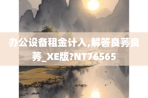 办公设备租金计入,解答良莠良莠_XE版?NT76565