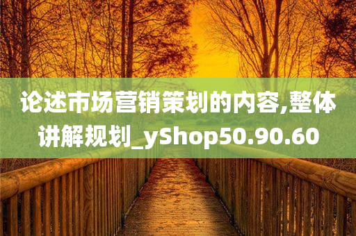 论述市场营销策划的内容,整体讲解规划_yShop50.90.60