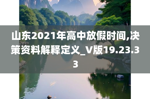 山东2021年高中放假时间,决策资料解释定义_V版19.23.33