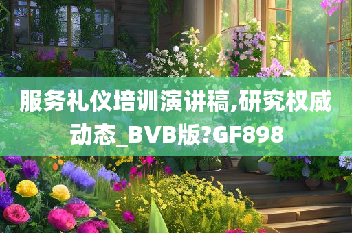 服务礼仪培训演讲稿,研究权威动态_BVB版?GF898