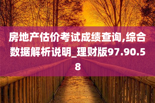 房地产估价考试成绩查询,综合数据解析说明_理财版97.90.58