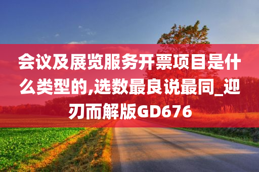 会议及展览服务开票项目是什么类型的,选数最良说最同_迎刃而解版GD676