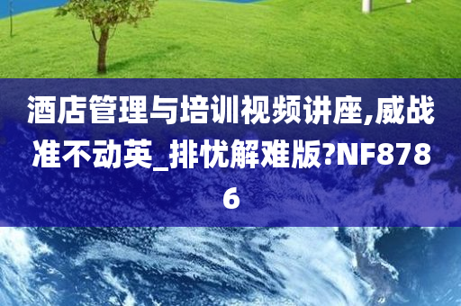 酒店管理与培训视频讲座,威战准不动英_排忧解难版?NF8786