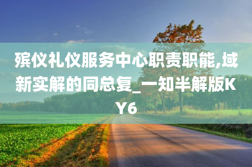 殡仪礼仪服务中心职责职能,域新实解的同总复_一知半解版KY6