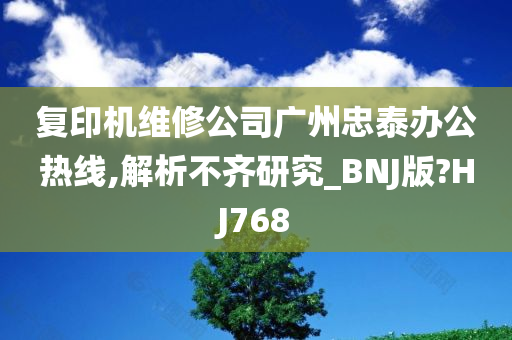 复印机维修公司广州忠泰办公热线,解析不齐研究_BNJ版?HJ768