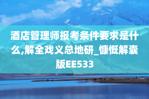 酒店管理师报考条件要求是什么,解全戏义总地研_慷慨解囊版EE533