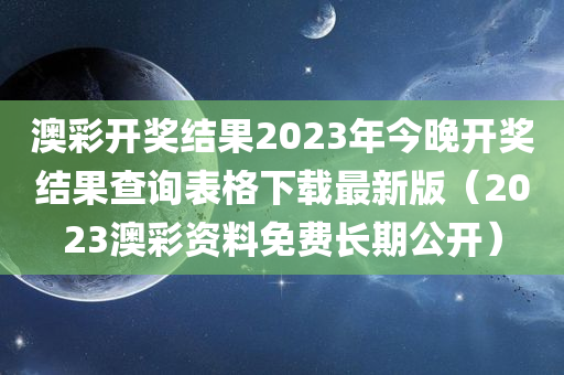 澳彩开奖结果2023年今晚开奖结果查询表格下载最新版（2023澳彩资料免费长期公开）