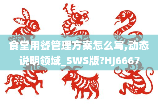 食堂用餐管理方案怎么写,动态说明领域_SWS版?HJ6667