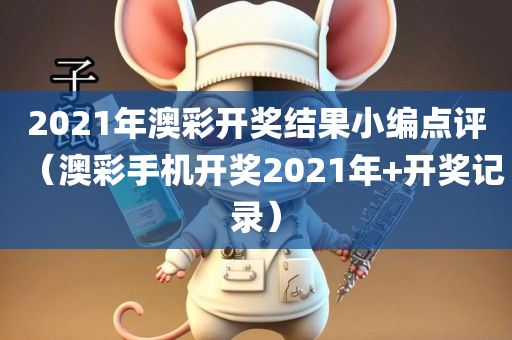 2021年澳彩开奖结果小编点评（澳彩手机开奖2021年+开奖记录）