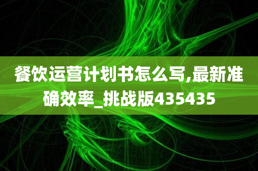 餐饮运营计划书怎么写,最新准确效率_挑战版435435