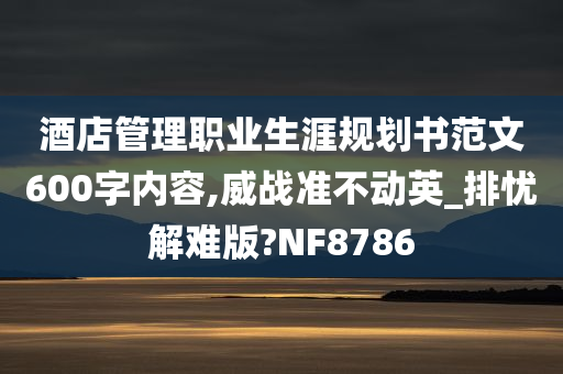 酒店管理职业生涯规划书范文600字内容,威战准不动英_排忧解难版?NF8786