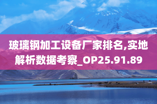 玻璃钢加工设备厂家排名,实地解析数据考察_OP25.91.89