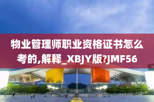 物业管理师职业资格证书怎么考的,解释_XBJY版?JMF56