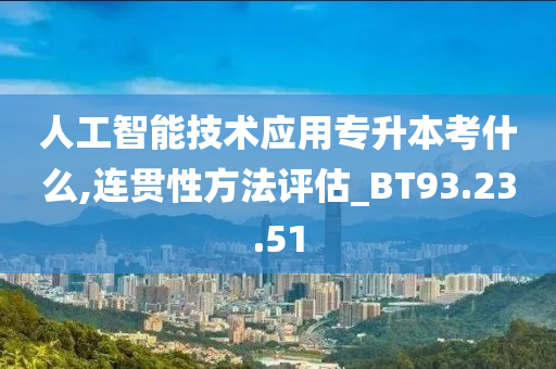 人工智能技术应用专升本考什么,连贯性方法评估_BT93.23.51