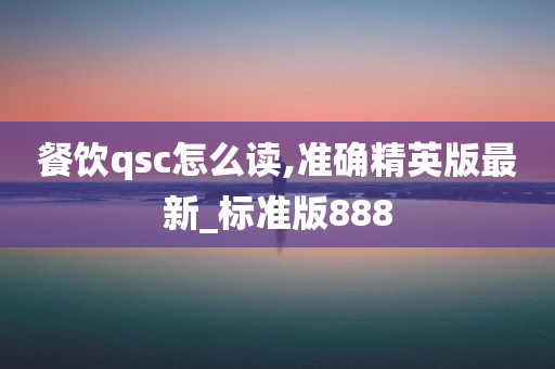 餐饮qsc怎么读,准确精英版最新_标准版888