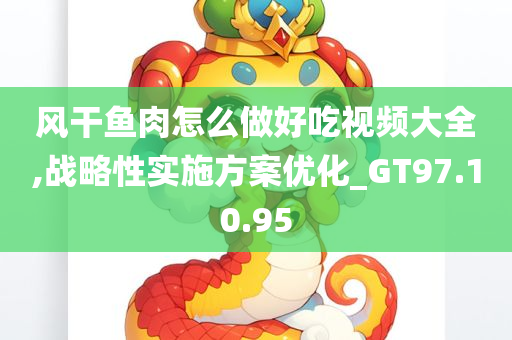 风干鱼肉怎么做好吃视频大全,战略性实施方案优化_GT97.10.95