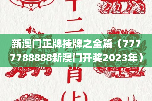 新澳门正牌挂牌之全篇（7777788888新澳门开奖2023年）