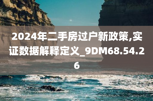 2024年二手房过户新政策,实证数据解释定义_9DM68.54.26