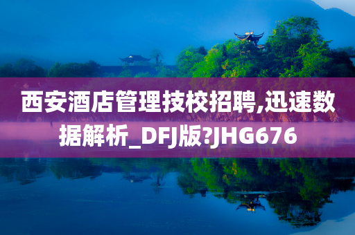 西安酒店管理技校招聘,迅速数据解析_DFJ版?JHG676