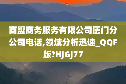 商盟商务服务有限公司厦门分公司电话,领域分析迅速_QQF版?HJGJ77