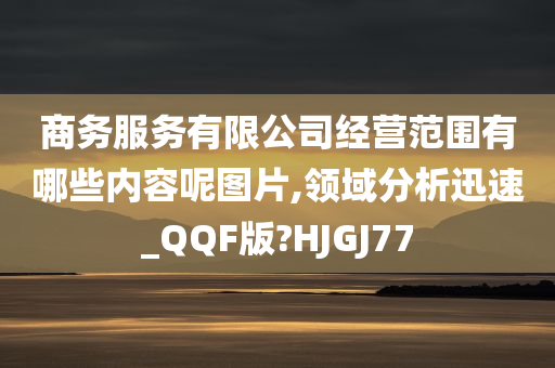 商务服务有限公司经营范围有哪些内容呢图片,领域分析迅速_QQF版?HJGJ77