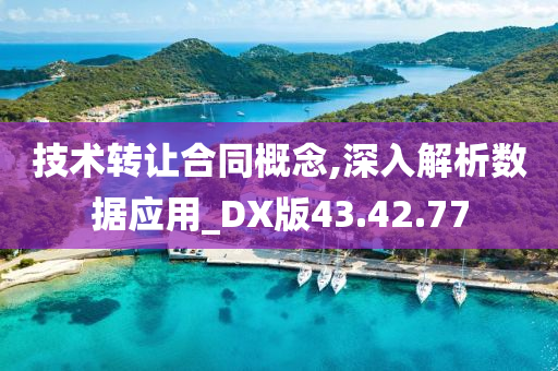 技术转让合同概念,深入解析数据应用_DX版43.42.77