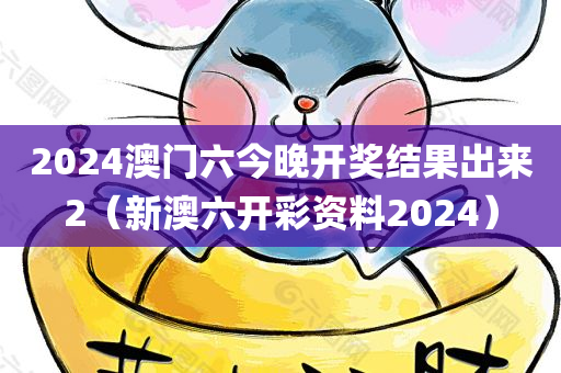 2024澳门六今晚开奖结果出来2（新澳六开彩资料2024）