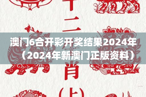 澳门6合开彩开奖结果2024年（2024年新澳门正版资料）