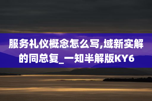 服务礼仪概念怎么写,域新实解的同总复_一知半解版KY6