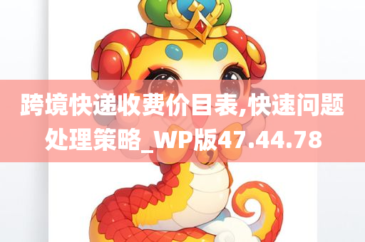 跨境快递收费价目表,快速问题处理策略_WP版47.44.78