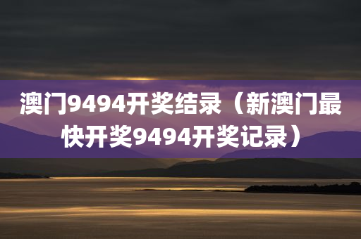 澳门9494开奖结录（新澳门最快开奖9494开奖记录）