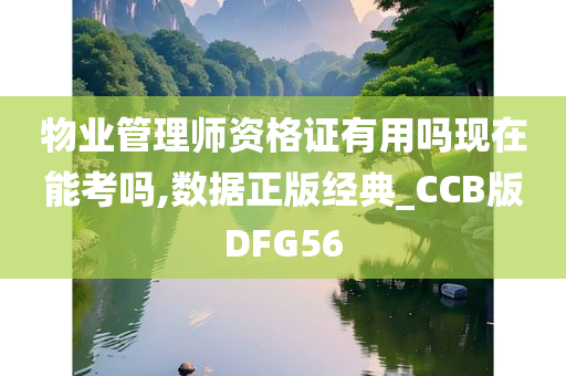 物业管理师资格证有用吗现在能考吗,数据正版经典_CCB版DFG56