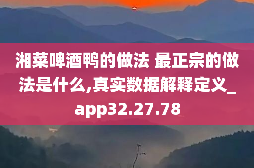 湘菜啤酒鸭的做法 最正宗的做法是什么,真实数据解释定义_app32.27.78