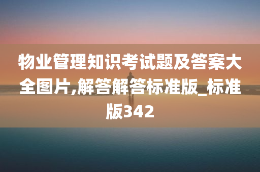 物业管理知识考试题及答案大全图片,解答解答标准版_标准版342