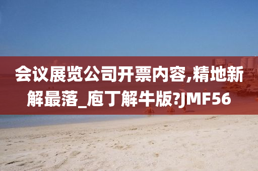 会议展览公司开票内容,精地新解最落_庖丁解牛版?JMF56