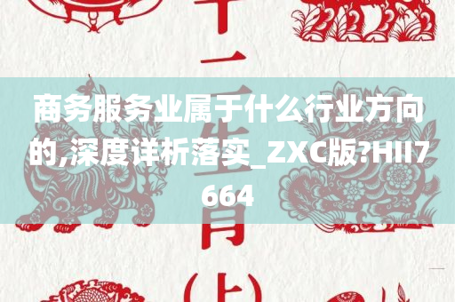 商务服务业属于什么行业方向的,深度详析落实_ZXC版?HII7664